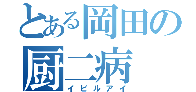 とある岡田の厨二病（イビルアイ）