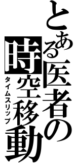 とある医者の時空移動Ⅱ（タイムスリップ）