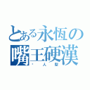 とある永恆の嘴王硬漢（恶人型）