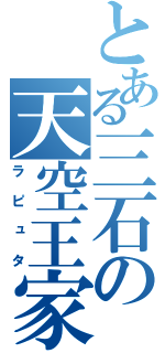 とある三石の天空王家（ラピュタ）