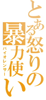 とある怒りの暴力使い（バイオレンサー）