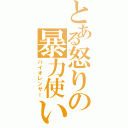 とある怒りの暴力使い（バイオレンサー）