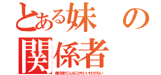 とある妹の関係者（俺の妹がこんなにかわいいわけがない）