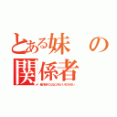 とある妹の関係者（俺の妹がこんなにかわいいわけがない）