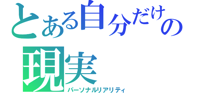 とある自分だけの現実（パーソナルリアリティ）