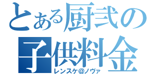 とある厨弐の子供料金（レンスケ＠ノヴァ）