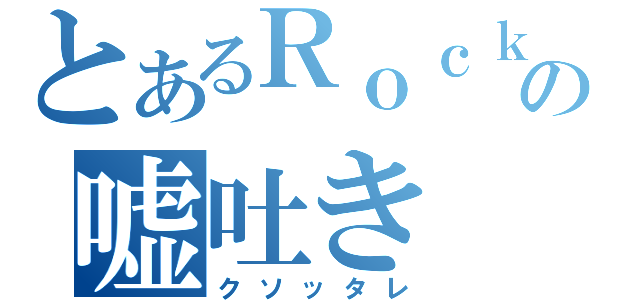 とあるＲｏｃｋの嘘吐き（クソッタレ）