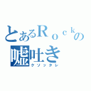 とあるＲｏｃｋの嘘吐き（クソッタレ）