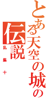 とある天空の城の伝説（乱集十）