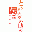 とある天空の城の伝説（乱集十）