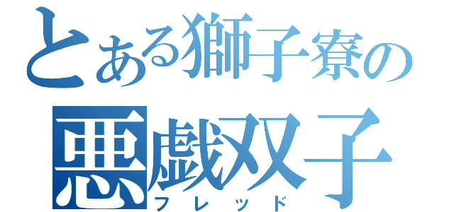 とある獅子寮の悪戯双子（フレッド）