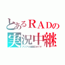 とあるＲＡＤの実況中継（アジアの島国日本です）