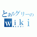 とあるグリーのｗｉｋｉ厨（考えが甘い）