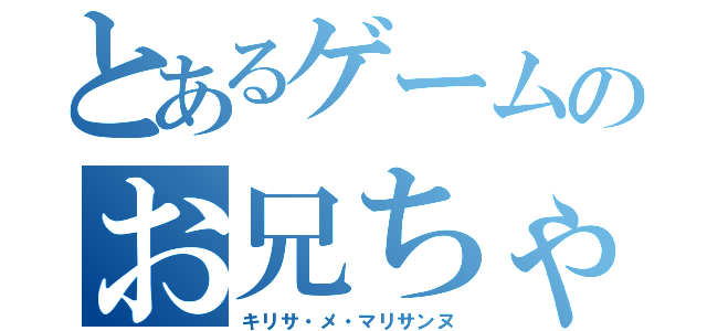 とあるゲームのお兄ちゃん（キリサ・メ・マリサンヌ）