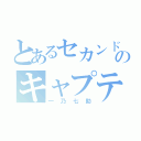 とあるセカンドのキャプテン（一乃七助）