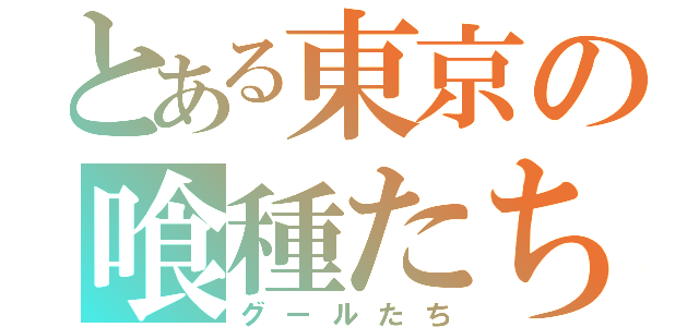 とある東京の喰種たち（グールたち）