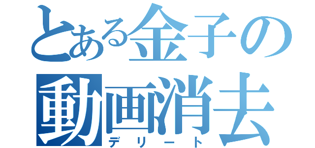 とある金子の動画消去（デリート）