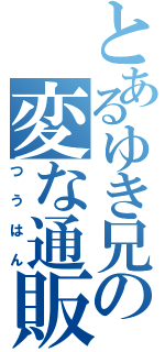 とあるゆき兄の変な通販（つうはん）