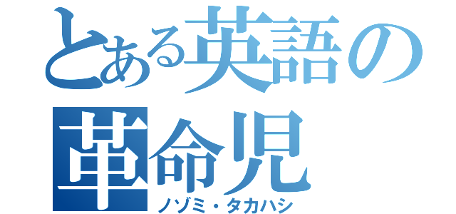 とある英語の革命児（ノゾミ・タカハシ）