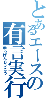 とあるエースの有言実行（ゆうげんじっこう）