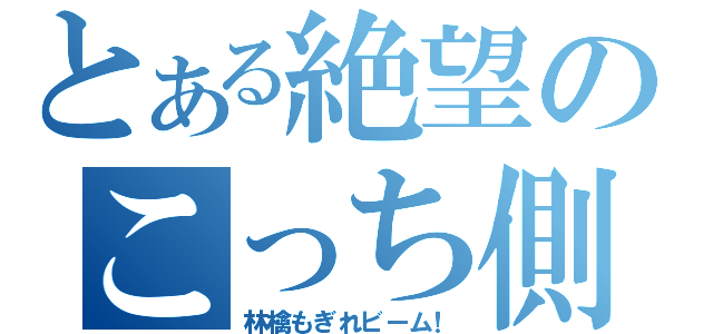 とある絶望のこっち側（林檎もぎれビーム！）