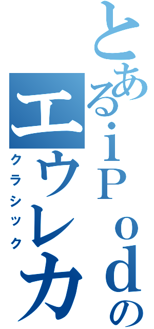 とあるｉＰｏｄのエウレカセブン荒川アンダーザブリッジ（クラシック）