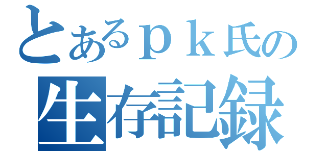 とあるｐｋ氏の生存記録（）