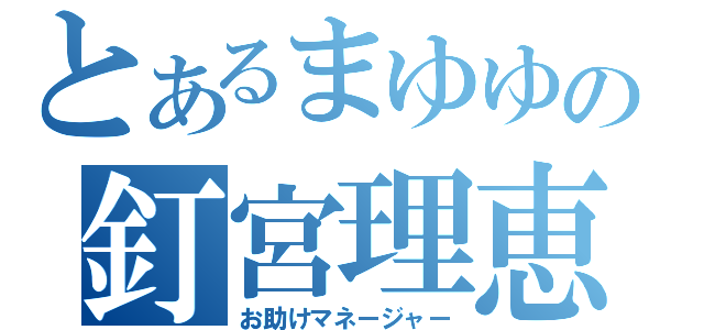 とあるまゆゆの釘宮理恵（お助けマネージャー）