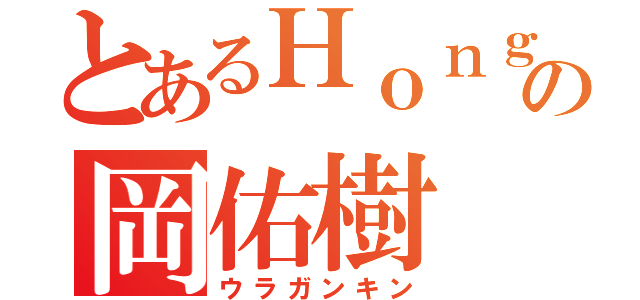 とあるＨｏｎｇｏｏの岡佑樹（ウラガンキン）