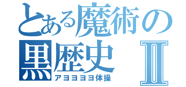 とある魔術の黒歴史Ⅱ（アヨヨヨヨ体操）