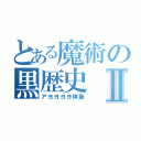 とある魔術の黒歴史Ⅱ（アヨヨヨヨ体操）