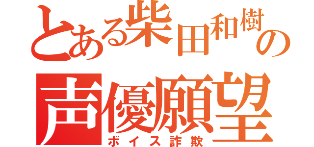 とある柴田和樹の声優願望（ボイス詐欺）