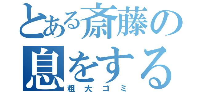 とある斎藤の息をする（粗大ゴミ）