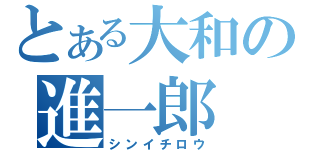 とある大和の進一郎（シンイチロウ）