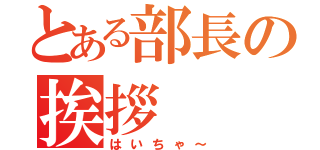 とある部長の挨拶（はいちゃ～）