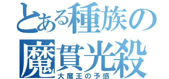 とある種族の魔貫光殺砲（大魔王の予感）