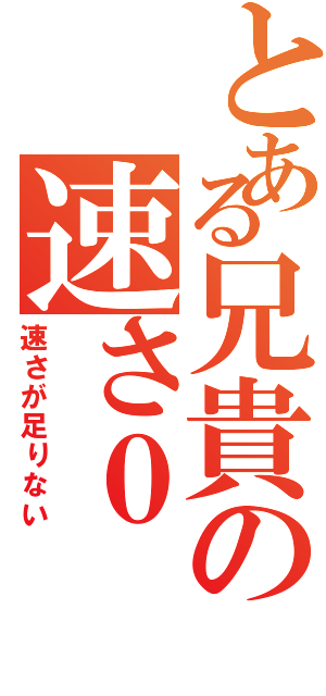 とある兄貴の速さ０（速さが足りない）