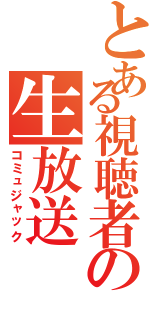 とある視聴者の生放送（コミュジャック）