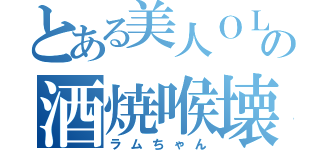 とある美人ＯＬの酒焼喉壊（ラムちゃん）