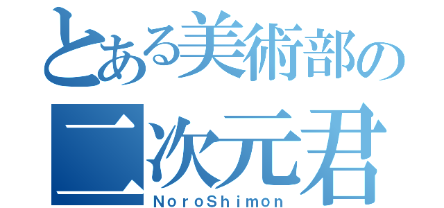 とある美術部の二次元君（ＮｏｒｏＳｈｉｍｏｎ）