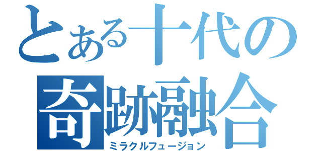 とある十代の奇跡融合（ミラクルフュージョン）