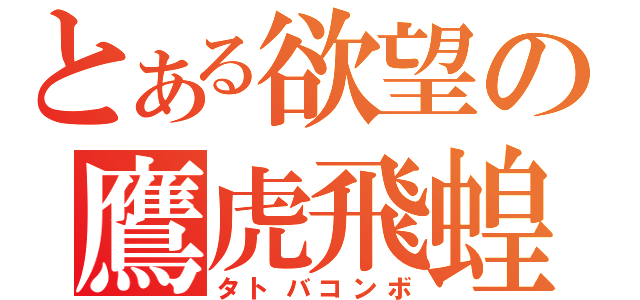 とある欲望の鷹虎飛蝗（タトバコンボ）