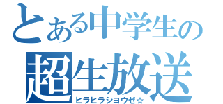 とある中学生の超生放送（ヒラヒラシヨウゼ☆）