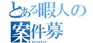 とある暇人の案件募（あそびませんかᔦ ¨̮ ᔨ）