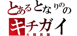 とあるとなりののキチガイ（大韓民国）