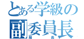 とある学級の副委員長（局長）