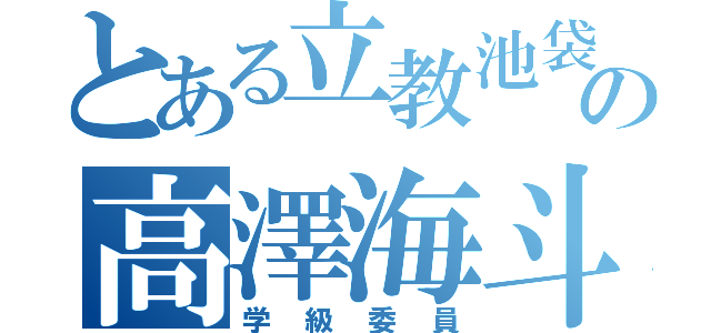 とある立教池袋の高澤海斗（学級委員）