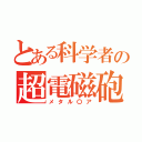 とある科学者の超電磁砲（メタル〇ア）