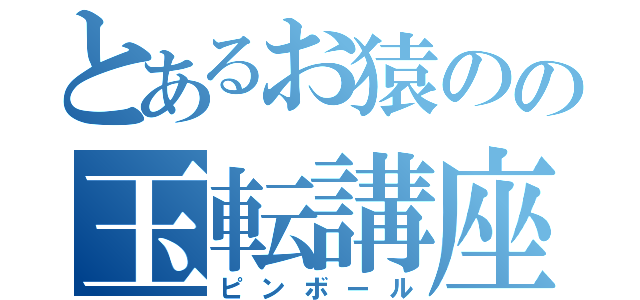 とあるお猿のの玉転講座（ピンボール）