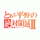 とある平野の絶対領域Ⅱ（読書スペース）